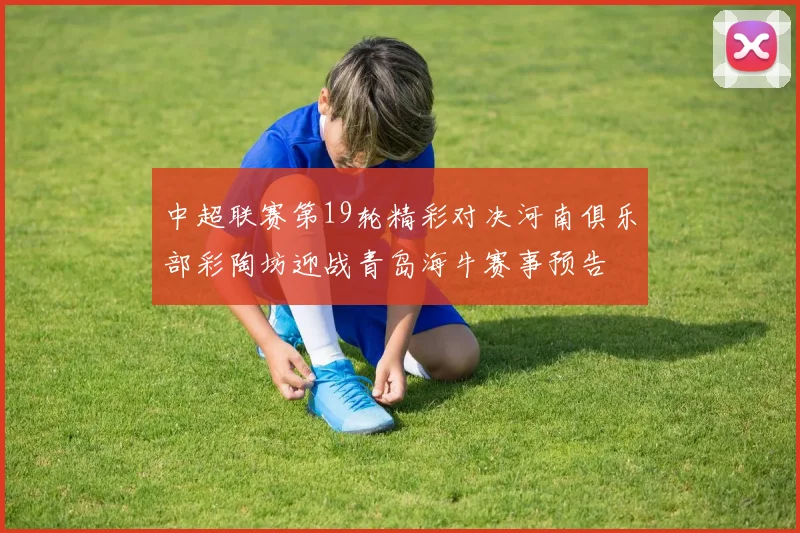 中超联赛第19轮精彩对决河南俱乐部彩陶坊迎战青岛海牛赛事预告