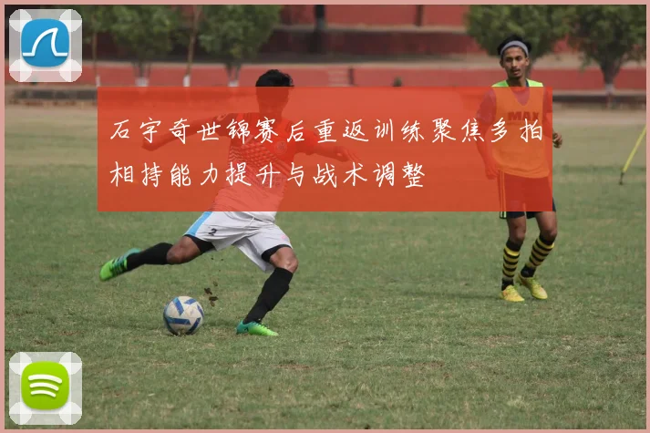 石宇奇世锦赛后重返训练聚焦多拍相持能力提升与战术调整