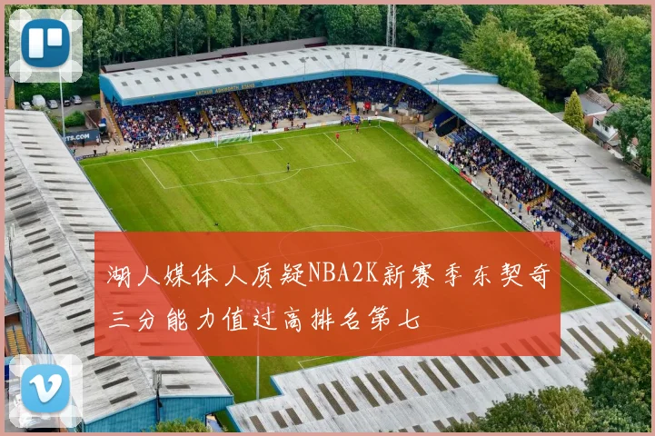 湖人媒体人质疑NBA2K新赛季东契奇三分能力值过高排名第七