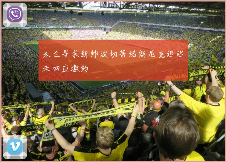 米兰寻求新帅波切蒂诺朗尼克迟迟未回应邀约
