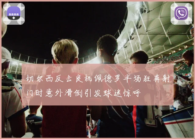 切尔西反击良机佩德罗半场狂奔射门时意外滑倒引发球迷惊呼