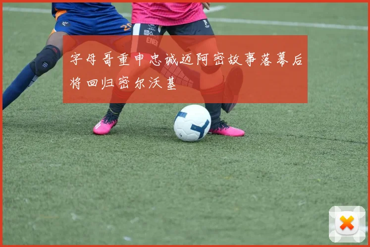 字母哥重申忠诚迈阿密故事落幕后将回归密尔沃基
