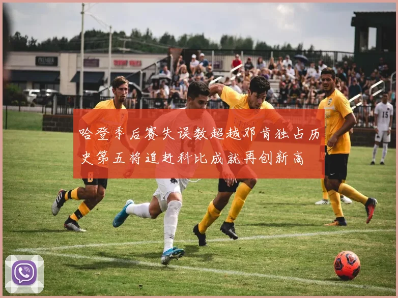 哈登季后赛失误数超越邓肯独占历史第五将追赶科比成就再创新高