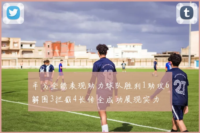辛戈全能表现助力球队胜利1助攻6解围3拦截4长传全成功展现实力