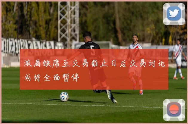 浓眉缺席至交易截止日后交易讨论或将全面暂停