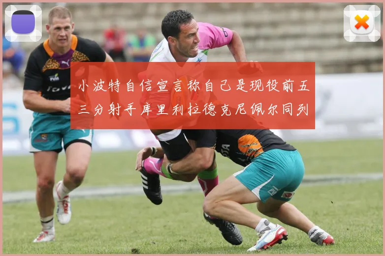 小波特自信宣言称自己是现役前五三分射手库里利拉德克尼佩尔同列其中