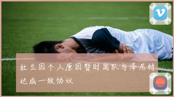 杜兰因个人原因暂时离队与泽尼特达成一致协议