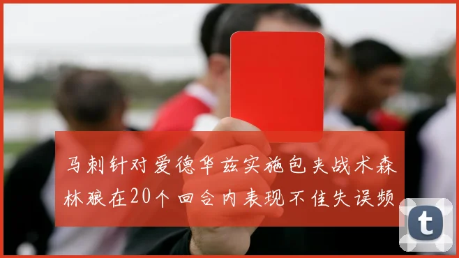 马刺针对爱德华兹实施包夹战术森林狼在20个回合内表现不佳失误频频