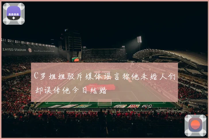 C罗姐姐驳斥媒体谣言称他未婚人们却误传他今日结婚