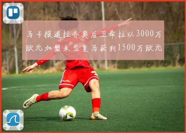 马卡报道拉齐奥后卫希拉以3000万欧元加盟米兰皇马获利1500万欧元