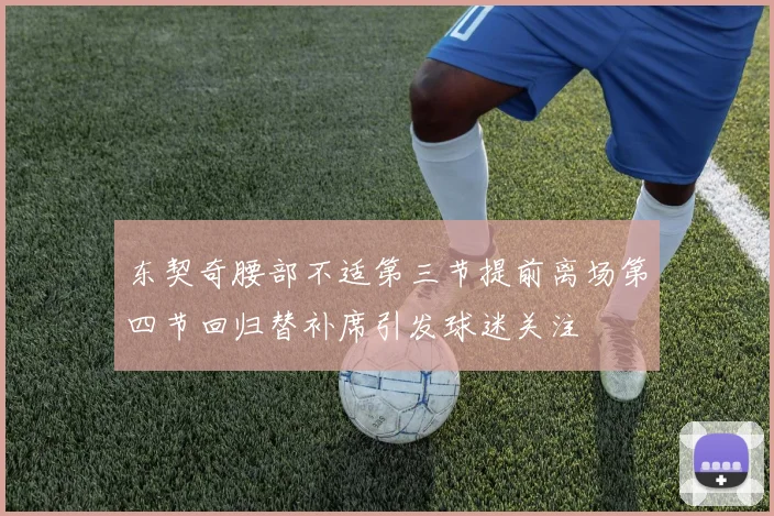 东契奇腰部不适第三节提前离场第四节回归替补席引发球迷关注