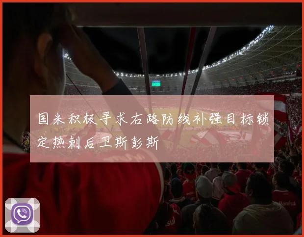 国米积极寻求右路防线补强目标锁定热刺后卫斯彭斯